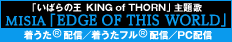 主題歌決定! MISIA「EDGE OF THIS WORLD」（アリオラジャパン）4月14日（水）着うた配信 4月28日（水）着うたフル／PC配信