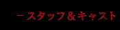 スタッフ&キャスト