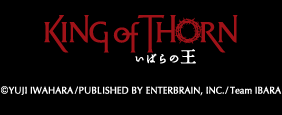 KING of THORN いばらの王 ©YUJI IWAHARA/PUBLISHED BY ENTERBRAIN,INC./Team IBARA